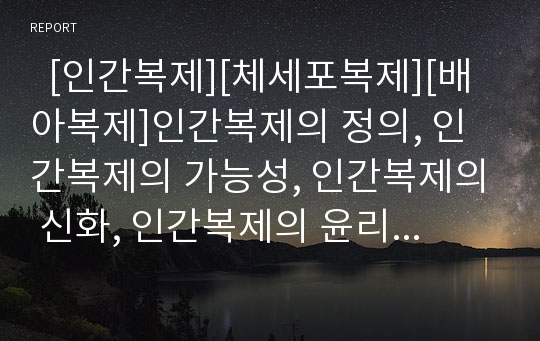   [인간복제][체세포복제][배아복제]인간복제의 정의, 인간복제의 가능성, 인간복제의 신화, 인간복제의 윤리, 인간복제와 체세포복제, 인간복제와 배아복제, 인간복제의 문제점, 인간복제 관련 제언 분석