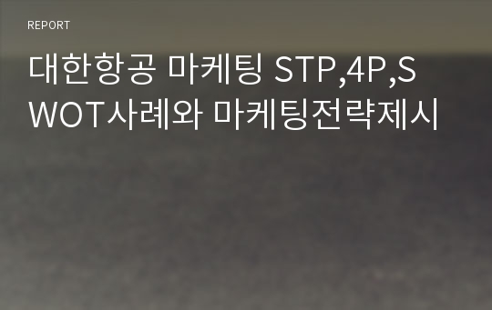 대한항공 마케팅 STP,4P,SWOT사례와 마케팅전략제시