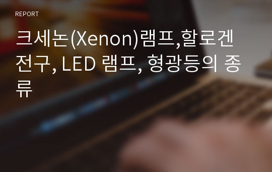 크세논(Xenon)램프,할로겐 전구, LED 램프, 형광등의 종류