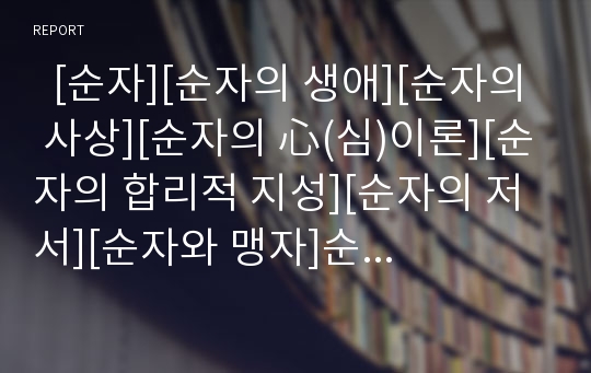   [순자][순자의 생애][순자의 사상][순자의 心(심)이론][순자의 합리적 지성][순자의 저서][순자와 맹자]순자의 생애, 순자의 사상, 순자의 心(심)이론, 순자의 합리적 지성, 순자의 저서, 순자와 맹자 분석