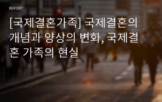 [국제결혼가족] 국제결혼의 개념과 양상의 변화, 국제결혼 가족의 현실