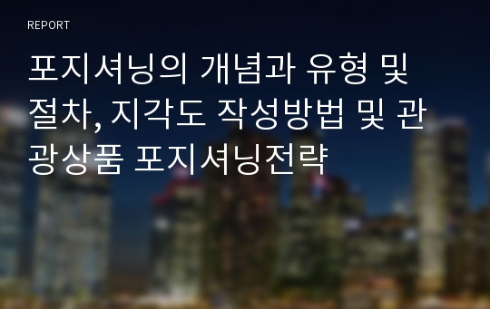 포지셔닝의 개념과 유형 및 절차, 지각도 작성방법 및 관광상품 포지셔닝전략