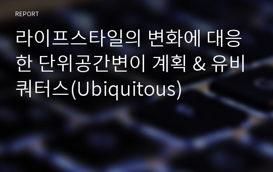 라이프스타일의 변화에 대응한 단위공간변이 계획 &amp; 유비쿼터스(Ubiquitous)