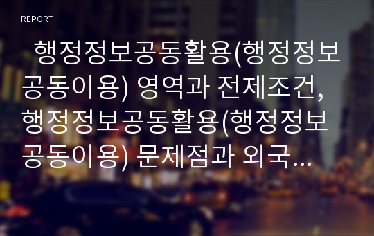   행정정보공동활용(행정정보공동이용) 영역과 전제조건, 행정정보공동활용(행정정보공동이용) 문제점과 외국사례, 행정정보공동활용(행정정보공동이용) 방법,제고과제, 행정정보공동활용(행정정보공동이용) 시사점