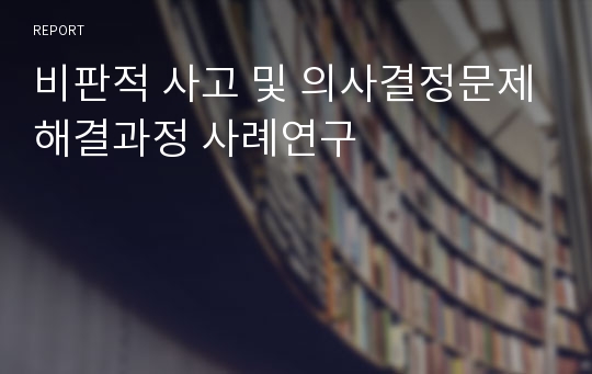 비판적 사고 및 의사결정문제해결과정 사례연구