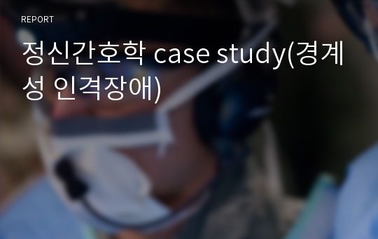 정신간호학 case study(경계성 인격장애)