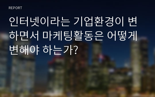 인터넷이라는 기업환경이 변하면서 마케팅활동은 어떻게 변해야 하는가?