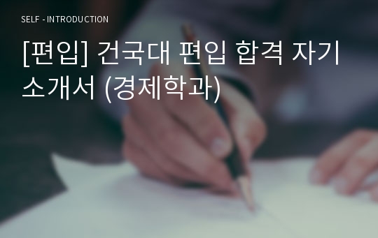 [편입] 건국대 편입 합격 자기소개서 (경제학과)