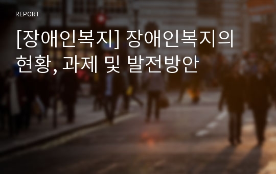 [장애인복지] 장애인복지의 현황, 과제 및 발전방안