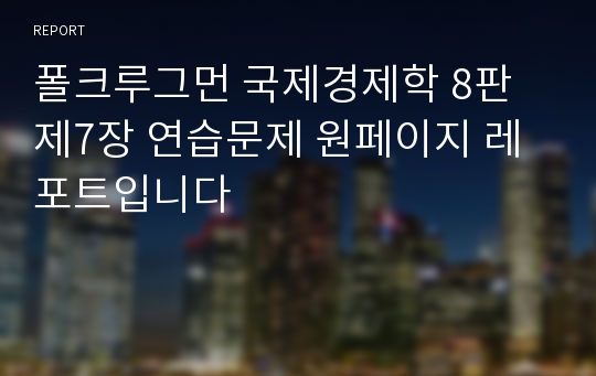 폴크루그먼 국제경제학 8판 제7장 연습문제 원페이지 레포트입니다