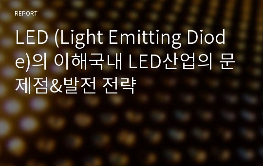 LED (Light Emitting Diode)의 이해국내 LED산업의 문제점&amp;발전 전략