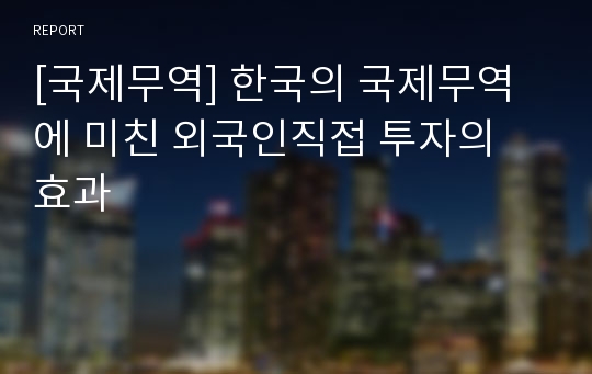 [국제무역] 한국의 국제무역에 미친 외국인직접 투자의 효과