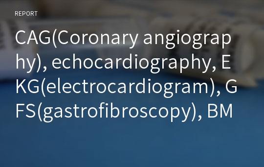 CAG(Coronary angiography), echocardiography, EKG(electrocardiogram), GFS(gastrofibroscopy), BM Bx (bone marrow biopsy), 활력 징후 (Vital Sign)