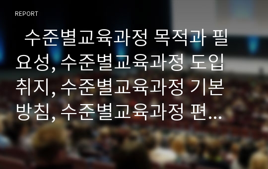   수준별교육과정 목적과 필요성, 수준별교육과정 도입 취지, 수준별교육과정 기본 방침, 수준별교육과정 편성 절차, 수준별교육과정 여건 조성, 수준별교육과정 문제점, 향후 수준별교육과정 제고 방안 분석