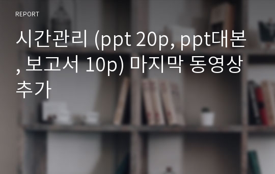 시간관리 (ppt 20p, ppt대본, 보고서 10p) 마지막 동영상추가