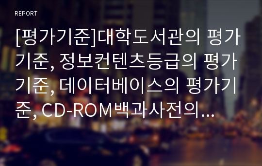 [평가기준]대학도서관의 평가기준, 정보컨텐츠등급의 평가기준, 데이터베이스의 평가기준, CD-ROM백과사전의 평가기준, 홈페이지의 평가기준, 인터넷정보자원의 평가기준