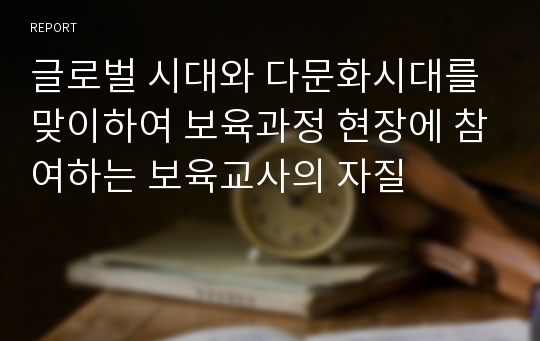 글로벌 시대와 다문화시대를 맞이하여 보육과정 현장에 참여하는 보육교사의 자질