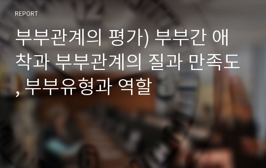 부부관계의 평가) 부부간 애착과 부부관계의 질과 만족도, 부부유형과 역할