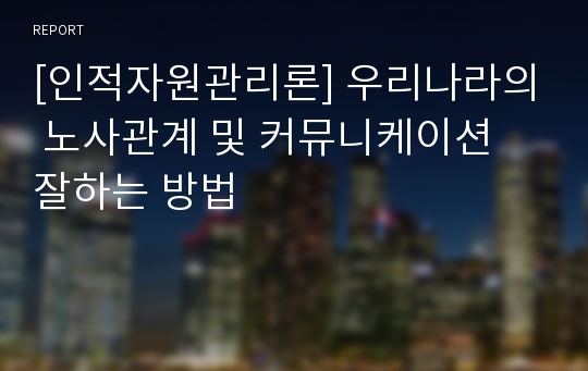 [인적자원관리론] 우리나라의 노사관계 및 커뮤니케이션 잘하는 방법