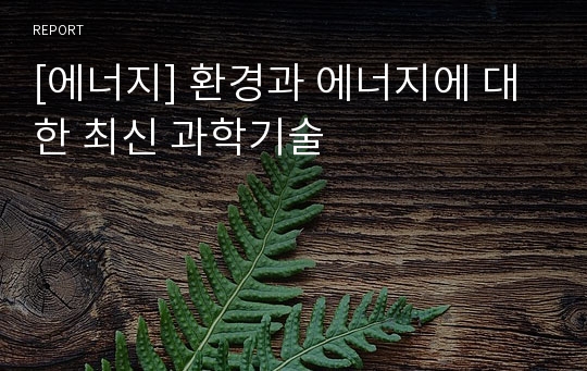 [에너지] 환경과 에너지에 대한 최신 과학기술