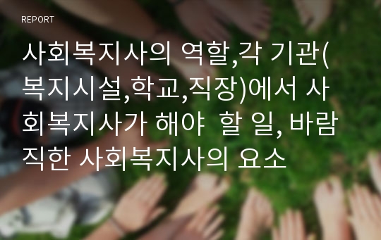 사회복지사의 역할,각 기관(복지시설,학교,직장)에서 사회복지사가 해야  할 일, 바람직한 사회복지사의 요소