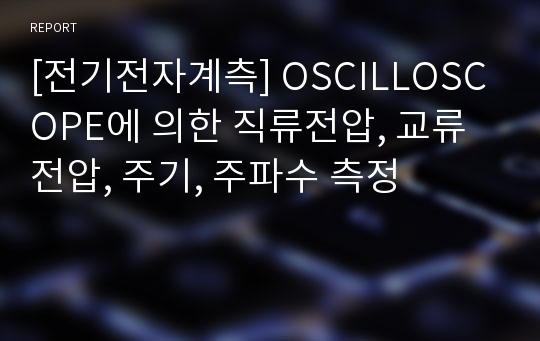 [전기전자계측] OSCILLOSCOPE에 의한 직류전압, 교류전압, 주기, 주파수 측정