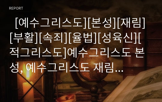   [예수그리스도][본성][재림][부활][속죄][율법][성육신][적그리스도]예수그리스도 본성, 예수그리스도 재림, 예수그리스도 부활, 예수그리스도 속죄, 예수그리스도 율법, 예수그리스도와 성육신, 적그리스도 분석