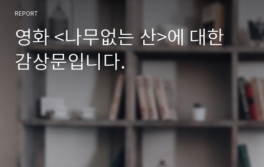 영화 &lt;나무없는 산&gt;에 대한 감상문입니다.