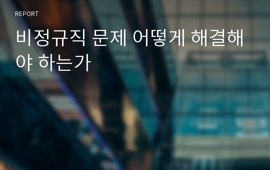 비정규직 문제 어떻게 해결해야 하는가