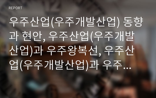 우주산업(우주개발산업) 동향과 현안, 우주산업(우주개발산업)과 우주왕복선, 우주산업(우주개발산업)과 우주정거장, 일본 우주산업(우주개발산업) 사례, 우주산업(우주개발산업) 예측과 향후 발전과제 및 제언 분석