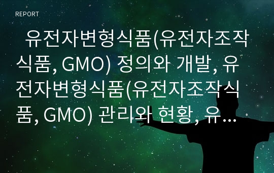   유전자변형식품(유전자조작식품, GMO) 정의와 개발, 유전자변형식품(유전자조작식품, GMO) 관리와 현황, 유전자변형식품(유전자조작식품, GMO) 문제점과 사례, 유전자변형식품(유전자조작식품, GMO) 규제방향