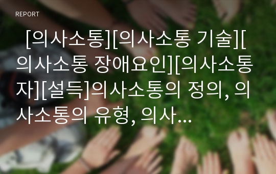   [의사소통][의사소통 기술][의사소통 장애요인][의사소통자][설득]의사소통의 정의, 의사소통의 유형, 의사소통의 기술, 의사소통의 맥락, 의사소통의 장애요인, 의사소통과 의사소통자, 의사소통과 설득 분석