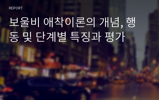 보울비 애착이론의 개념, 행동 및 단계별 특징과 평가