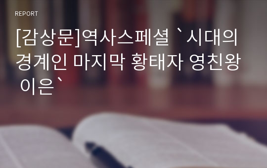 [감상문]역사스페셜 `시대의 경계인 마지막 황태자 영친왕 이은`