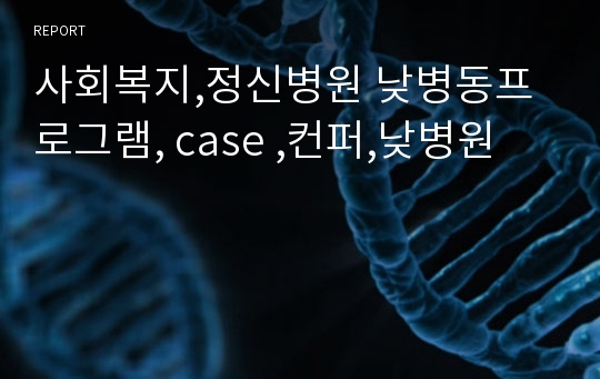 사회복지,정신병원 낮병동프로그램, case ,컨퍼,낮병원