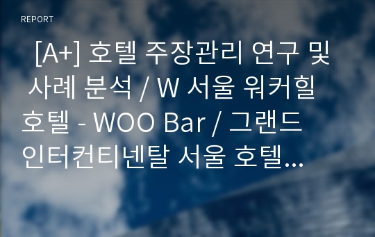   [A+] 호텔 주장관리 연구 및 사례 분석 / W 서울 워커힐 호텔 - WOO Bar / 그랜드 인터컨티넨탈 서울 호텔 - BLUSH Bar / 주장의 유형 / 메뉴계획 / 주장의 조직 / 식음료 / F&amp;B