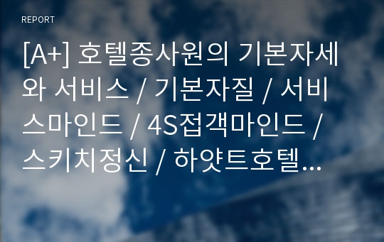 [A+] 호텔종사원의 기본자세와 서비스 / 기본자질 / 서비스마인드 / 4S접객마인드 / 스키치정신 / 하얏트호텔정신 / 서비스품질관리 / 서비스사례