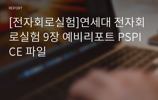 [전자회로실험]연세대 전자회로실험 9장 예비리포트 PSPICE 파일