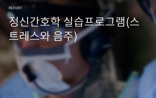 정신간호학 실습프로그램(스트레스와 음주)