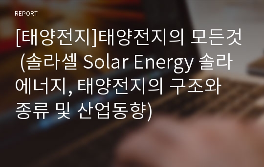 [태양전지]태양전지의 모든것 (솔라셀 Solar Energy 솔라에너지, 태양전지의 구조와 종류 및 산업동향)