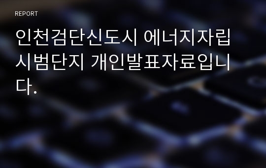 인천검단신도시 에너지자립 시범단지 개인발표자료입니다.