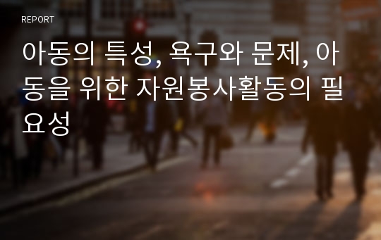 아동의 특성, 욕구와 문제, 아동을 위한 자원봉사활동의 필요성