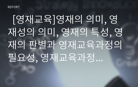   [영재교육]영재의 의미, 영재성의 의미, 영재의 특성, 영재의 판별과 영재교육과정의 필요성, 영재교육과정의 집단편성 및 외국의 영재교육과정 사례로 본 영재교육과정의 모형 그리고 향후 영재교육과정 과제 분석