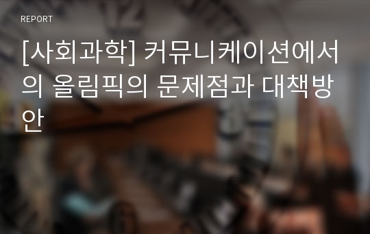 [사회과학] 커뮤니케이션에서의 올림픽의 문제점과 대책방안