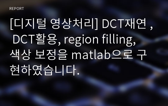 [디지털 영상처리] DCT재연 , DCT활용, region filling, 색상 보정을 matlab으로 구현하였습니다.