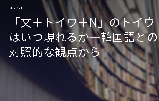 「文＋トイウ＋N」のトイウはいつ現れるかー韓国語との対照的な観点からー