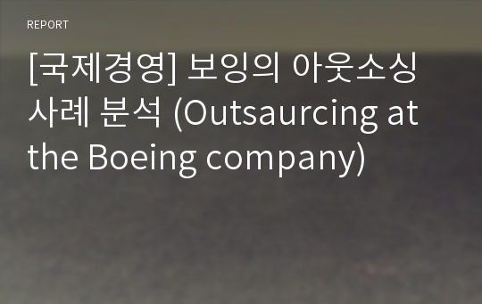 [국제경영] 보잉의 아웃소싱사례 분석 (Outsaurcing at the Boeing company)