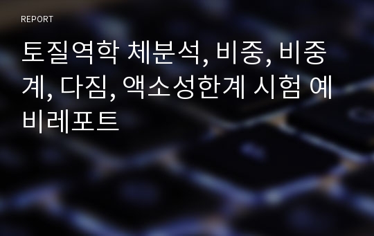 토질역학 체분석, 비중, 비중계, 다짐, 액소성한계 시험 예비레포트