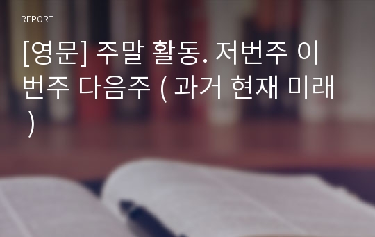 [영문] 주말 활동. 저번주 이번주 다음주 ( 과거 현재 미래 )