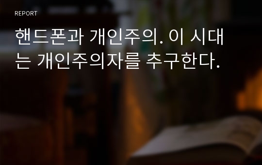 핸드폰과 개인주의. 이 시대는 개인주의자를 추구한다.